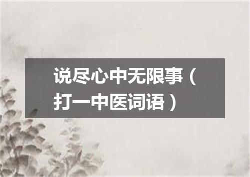 说尽心中无限事（打一中医词语）