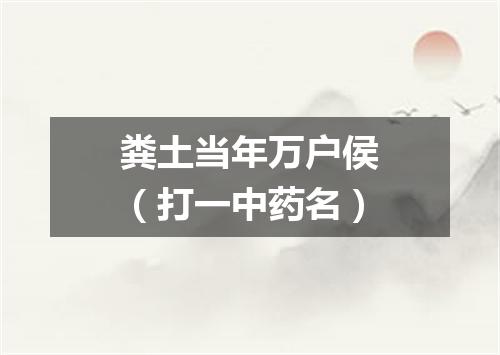 粪土当年万户侯（打一中药名）