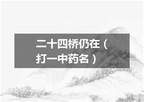 二十四桥仍在（打一中药名）