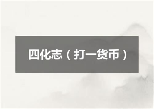 四化志（打一货币）