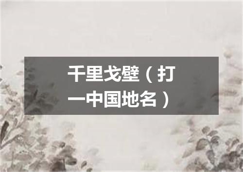 千里戈壁（打一中国地名）