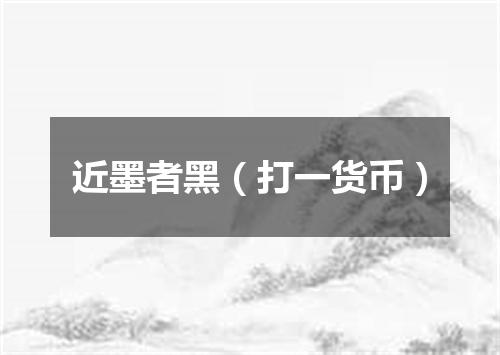 近墨者黑（打一货币）
