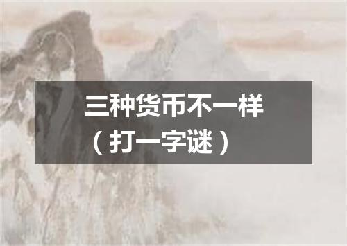 三种货币不一样（打一字谜）