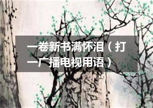 一卷新书满怀泪（打一广播电视用语）