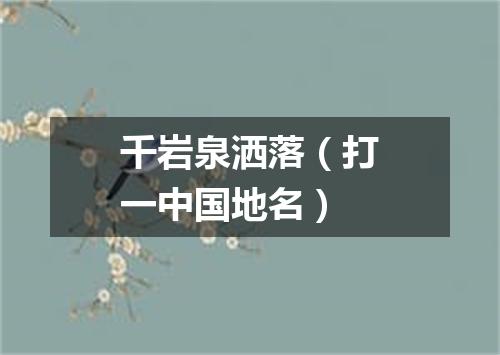 千岩泉洒落（打一中国地名）