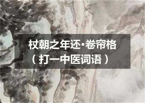 杖朝之年还·卷帘格（打一中医词语）