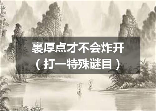 裹厚点才不会炸开（打一特殊谜目）