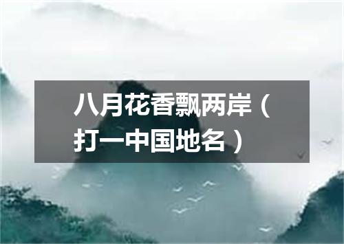 八月花香飘两岸（打一中国地名）