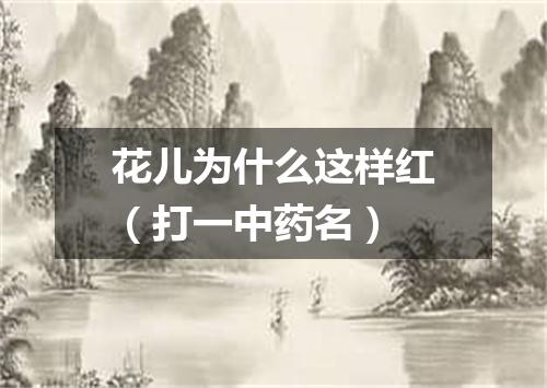花儿为什么这样红（打一中药名）