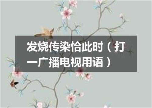 发烧传染恰此时（打一广播电视用语）