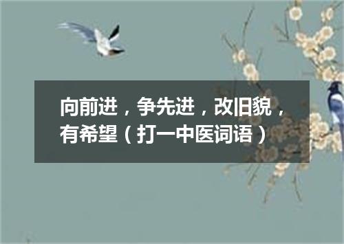向前进，争先进，改旧貌，有希望（打一中医词语）