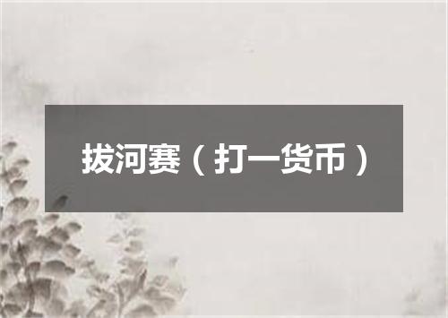 拔河赛（打一货币）