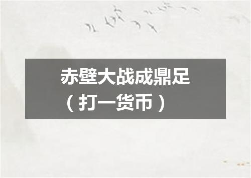 赤壁大战成鼎足（打一货币）
