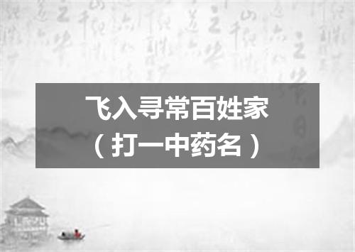 飞入寻常百姓家（打一中药名）