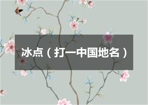 冰点（打一中国地名）