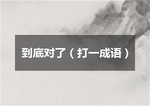 到底对了（打一成语）