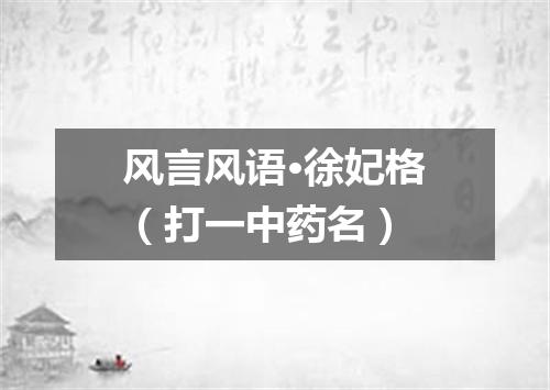 风言风语·徐妃格（打一中药名）