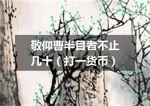 敬仰曹半目者不止几十（打一货币）