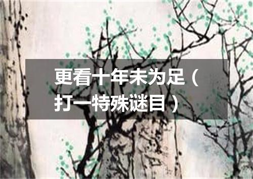 更看十年未为足（打一特殊谜目）