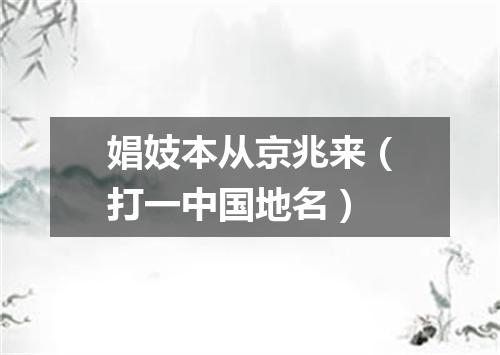 娼妓本从京兆来（打一中国地名）