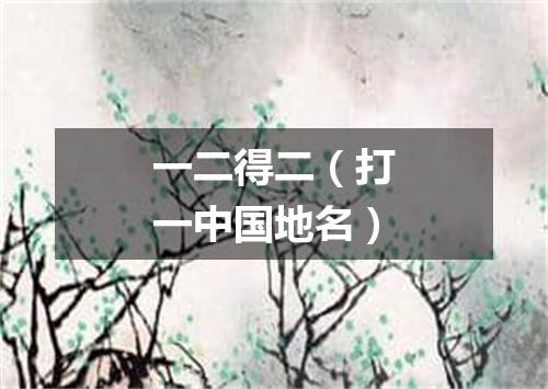 一二得二（打一中国地名）
