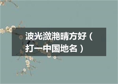 波光潋滟晴方好（打一中国地名）