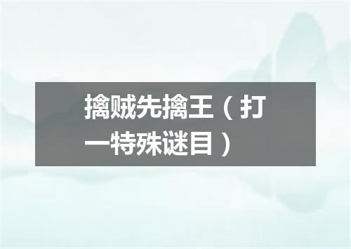 擒贼先擒王（打一特殊谜目）