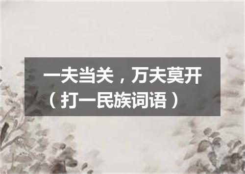 一夫当关，万夫莫开（打一民族词语）