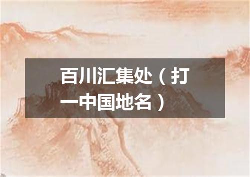 百川汇集处（打一中国地名）