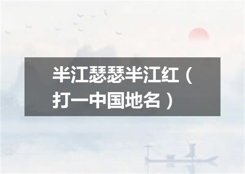 半江瑟瑟半江红（打一中国地名）
