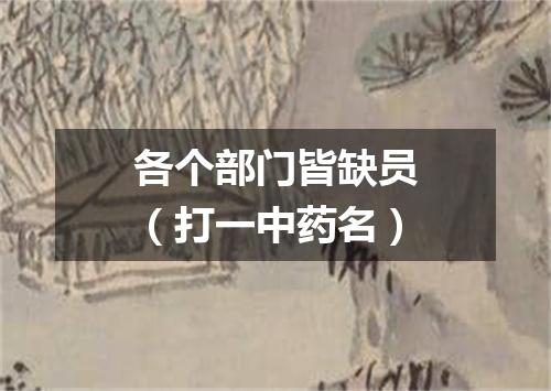 各个部门皆缺员（打一中药名）