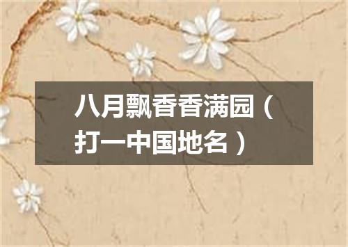 八月飘香香满园（打一中国地名）