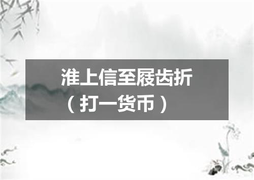 淮上信至屐齿折（打一货币）