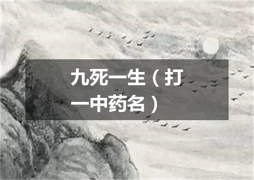 九死一生（打一中药名）