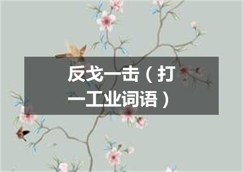 反戈一击（打一工业词语）