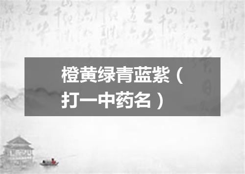 橙黄绿青蓝紫（打一中药名）