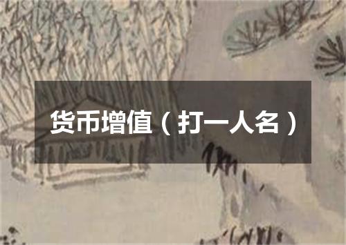 货币增值（打一人名）
