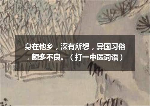 身在他乡，深有所想，异国习俗，颇多不良。（打一中医词语）