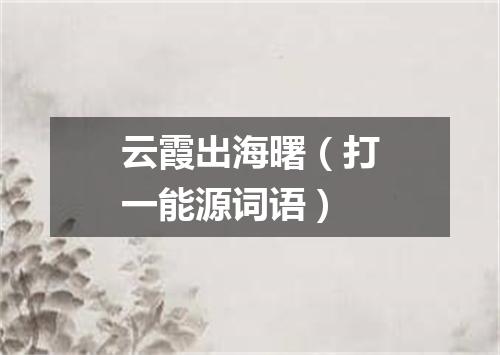 云霞出海曙（打一能源词语）