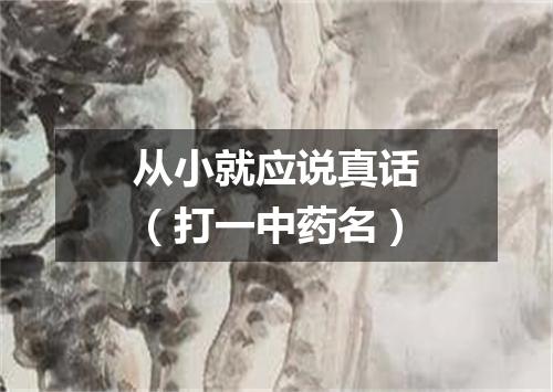 从小就应说真话（打一中药名）
