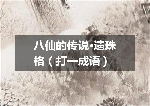 八仙的传说·遗珠格（打一成语）