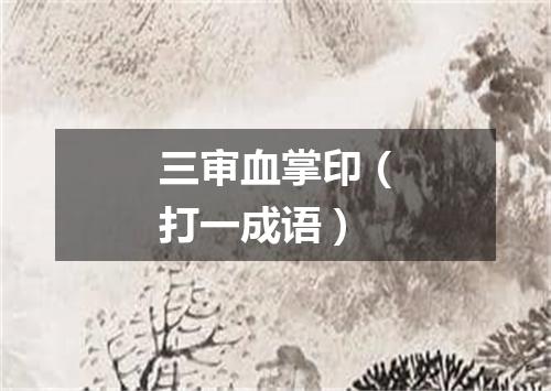 三审血掌印（打一成语）