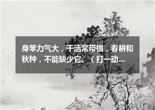 身笨力气大，干活常带枷，春耕和秋种，不能缺少它。（打一动物）