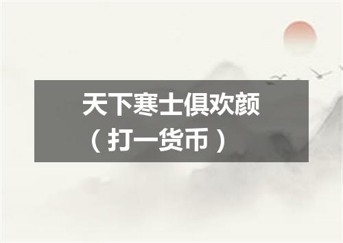 天下寒士俱欢颜（打一货币）