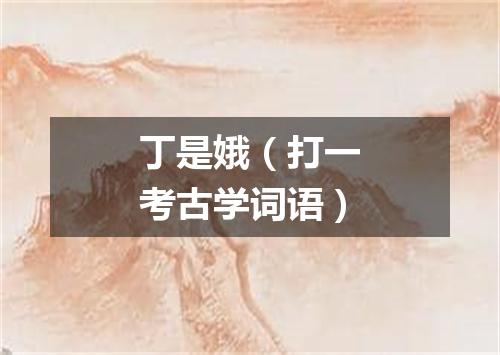 丁是娥（打一考古学词语）