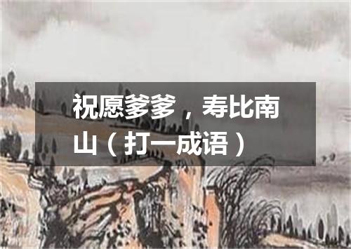 祝愿爹爹，寿比南山（打一成语）