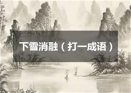 下雪消融（打一成语）