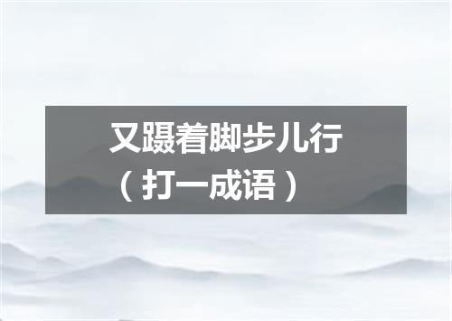又蹑着脚步儿行（打一成语）