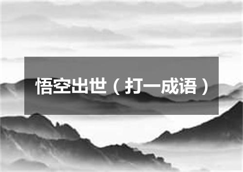 悟空出世（打一成语）