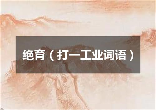 绝育（打一工业词语）